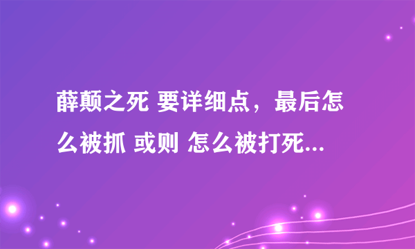 薛颠之死 要详细点，最后怎么被抓 或则 怎么被打死，有没有冤情