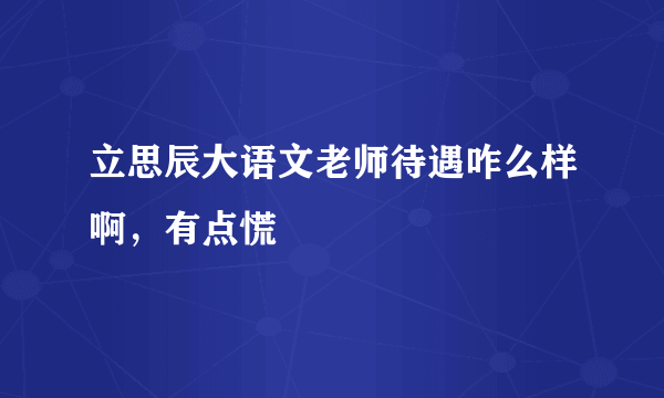 立思辰大语文老师待遇咋么样啊，有点慌