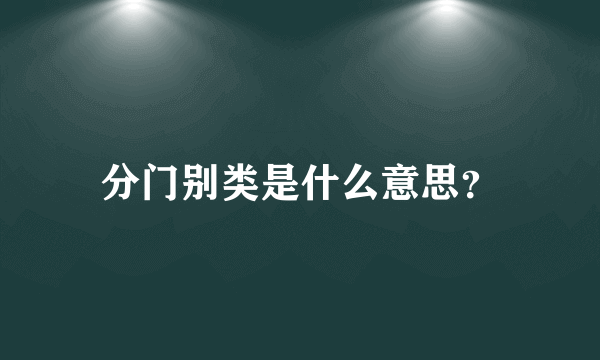 分门别类是什么意思？