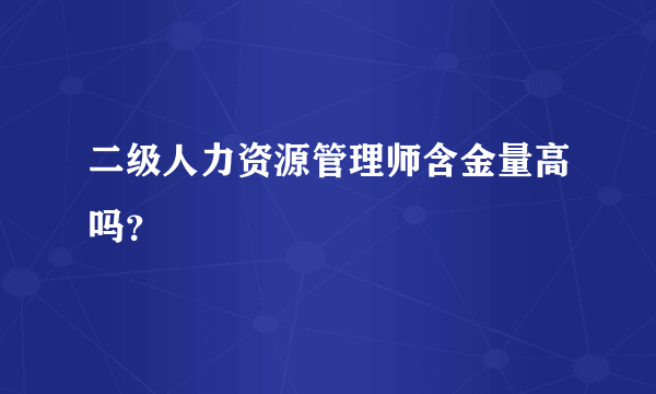 二级人力资源管理师含金量高吗？