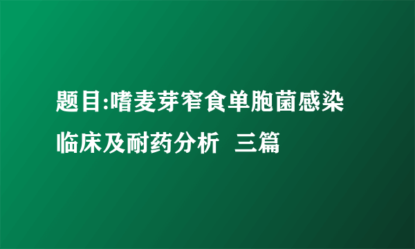 题目:嗜麦芽窄食单胞菌感染临床及耐药分析  三篇