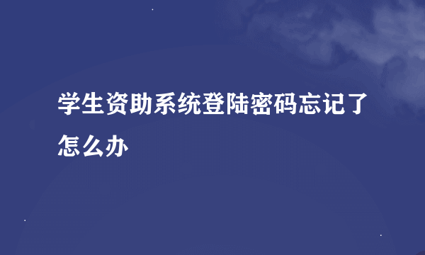 学生资助系统登陆密码忘记了怎么办