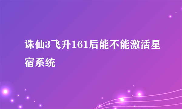 诛仙3飞升161后能不能激活星宿系统