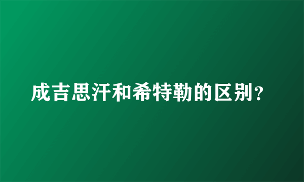 成吉思汗和希特勒的区别？