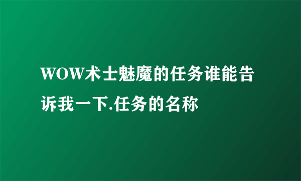 WOW术士魅魔的任务谁能告诉我一下.任务的名称