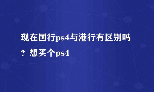 现在国行ps4与港行有区别吗？想买个ps4