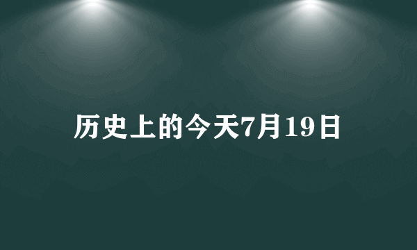 历史上的今天7月19日