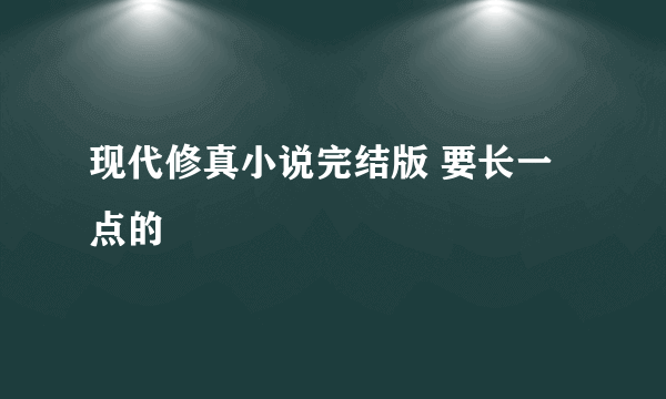 现代修真小说完结版 要长一点的