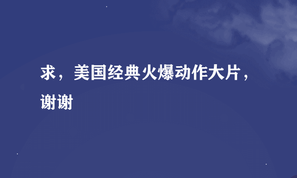 求，美国经典火爆动作大片，谢谢