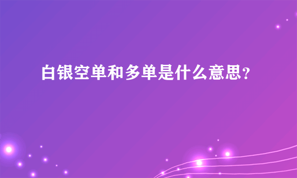 白银空单和多单是什么意思？