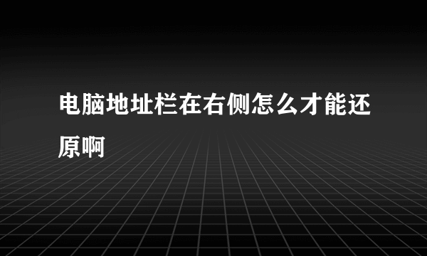 电脑地址栏在右侧怎么才能还原啊