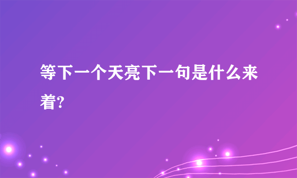 等下一个天亮下一句是什么来着?