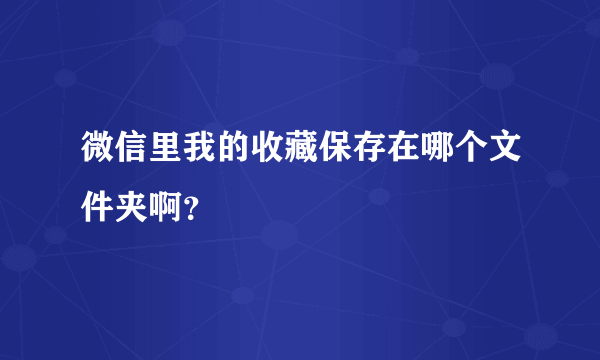 微信里我的收藏保存在哪个文件夹啊？