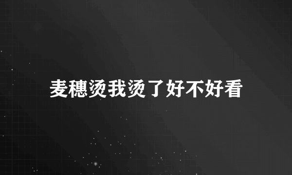 麦穗烫我烫了好不好看