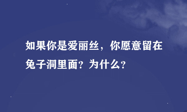 如果你是爱丽丝，你愿意留在兔子洞里面？为什么？