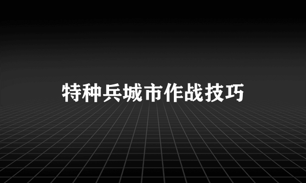 特种兵城市作战技巧