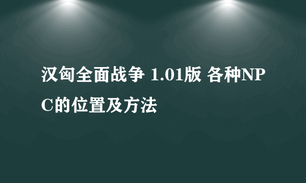 汉匈全面战争 1.01版 各种NPC的位置及方法