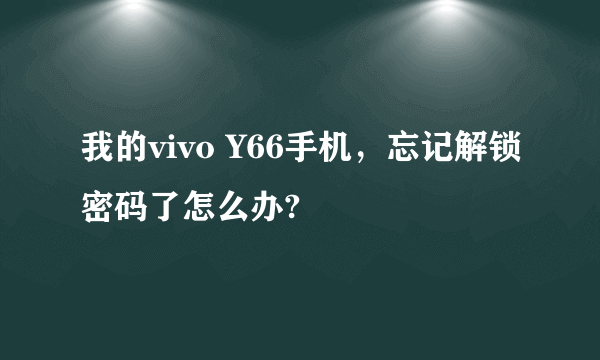 我的vivo Y66手机，忘记解锁密码了怎么办?