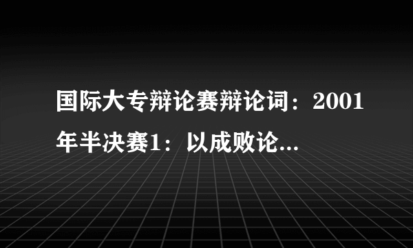 国际大专辩论赛辩论词：2001年半决赛1：以成败论英雄是可取的（不可取的）（新加坡国立大学Vs