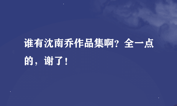 谁有沈南乔作品集啊？全一点的，谢了！