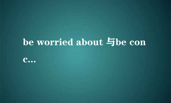 be worried about 与be concerned about 的区别。。。