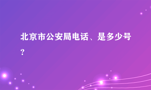 北京市公安局电话、是多少号？