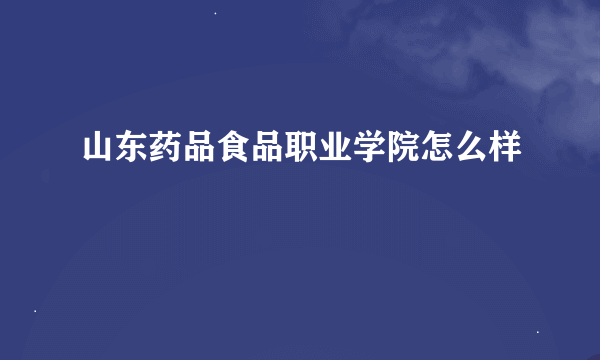 山东药品食品职业学院怎么样