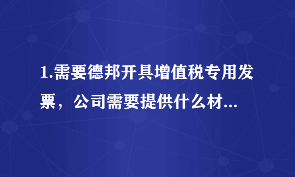 1.需要德邦开具增值税专用发票，公司需要提供什么材料？？请具体。