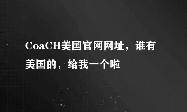 CoaCH美国官网网址，谁有美国的，给我一个啦