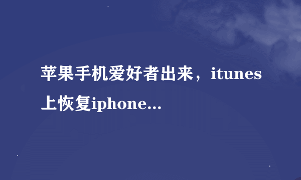 苹果手机爱好者出来，itunes上恢复iphone是什么意思