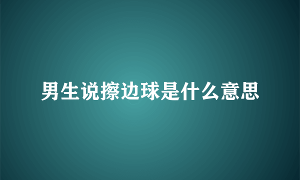 男生说擦边球是什么意思