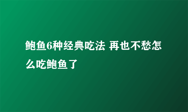 鲍鱼6种经典吃法 再也不愁怎么吃鲍鱼了