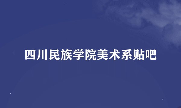 四川民族学院美术系贴吧