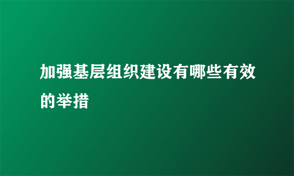 加强基层组织建设有哪些有效的举措