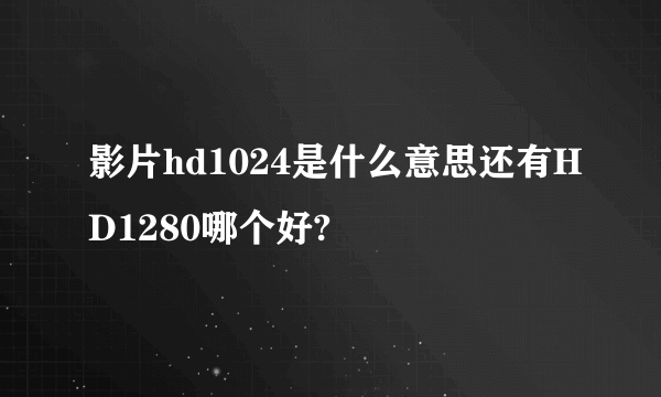 影片hd1024是什么意思还有HD1280哪个好?