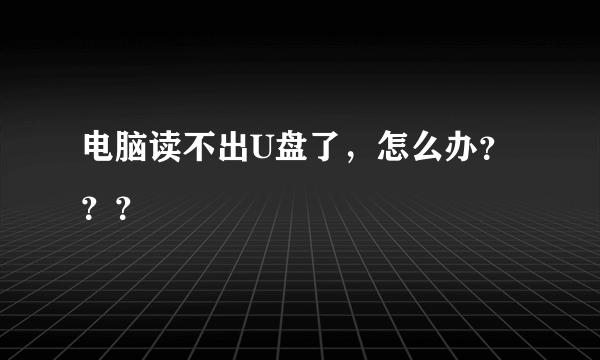 电脑读不出U盘了，怎么办？？？