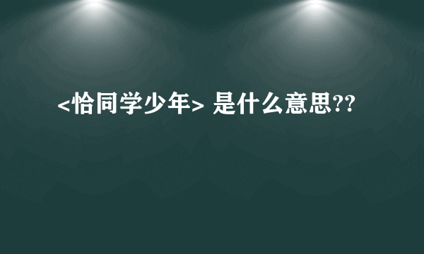 <恰同学少年> 是什么意思??