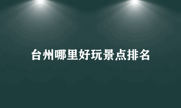 台州哪里好玩景点排名