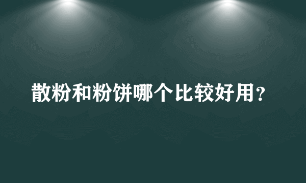 散粉和粉饼哪个比较好用？