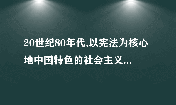 20世纪80年代,以宪法为核心地中国特色的社会主义法律体系是怎样形成的?