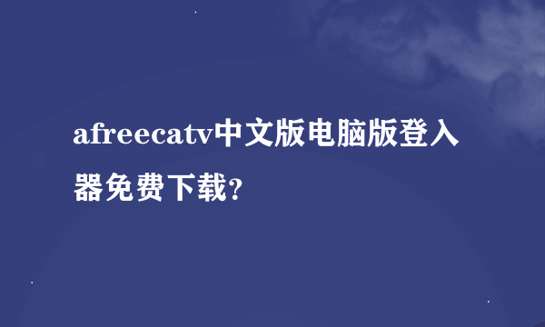 afreecatv中文版电脑版登入器免费下载？