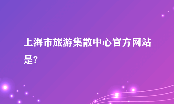 上海市旅游集散中心官方网站是?