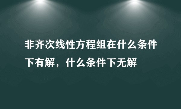 非齐次线性方程组在什么条件下有解，什么条件下无解