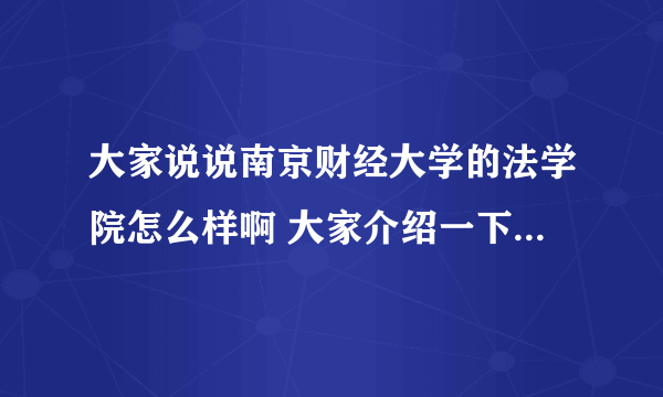 大家说说南京财经大学的法学院怎么样啊 大家介绍一下 想考南财的法学研究生 我是法学本科