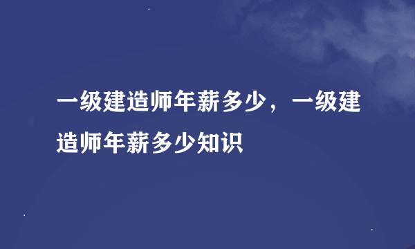 一级建造师年薪多少，一级建造师年薪多少知识