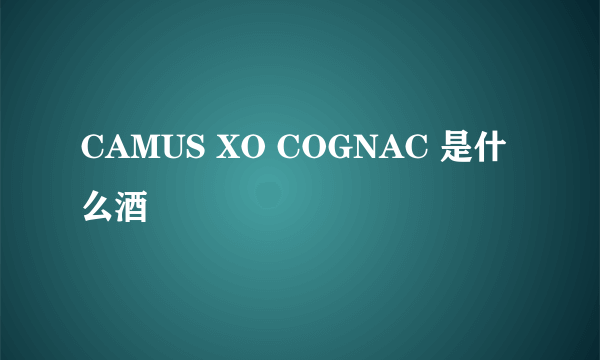 CAMUS XO COGNAC 是什么酒