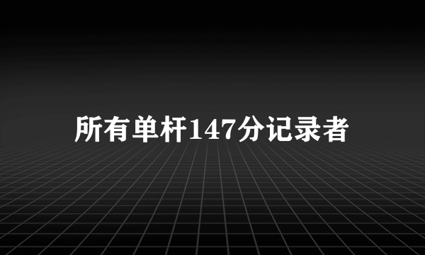 所有单杆147分记录者