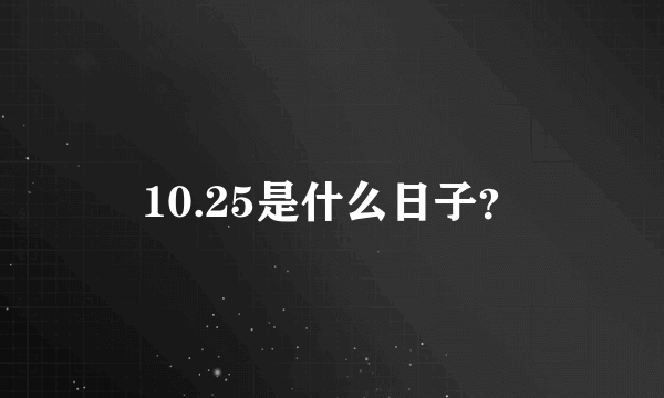 10.25是什么日子？