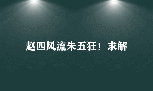 赵四风流朱五狂！求解