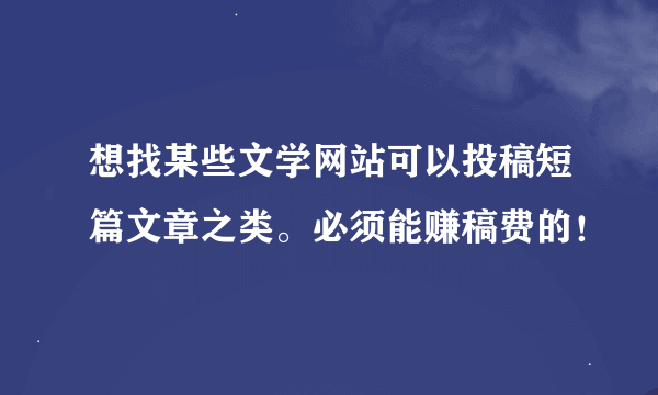 想找某些文学网站可以投稿短篇文章之类。必须能赚稿费的！